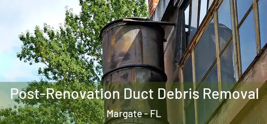 Post-Renovation Duct Debris Removal Margate - FL